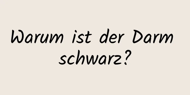 Warum ist der Darm schwarz?