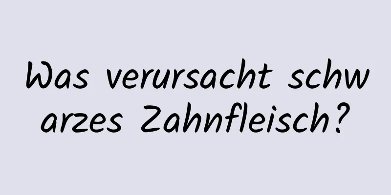 Was verursacht schwarzes Zahnfleisch?