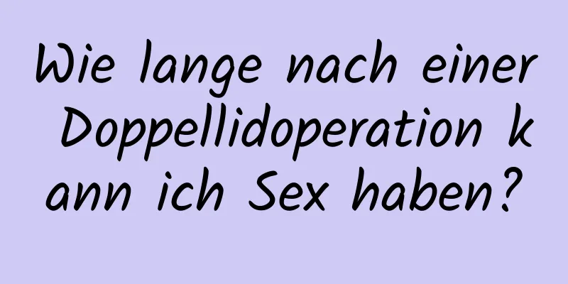 Wie lange nach einer Doppellidoperation kann ich Sex haben?