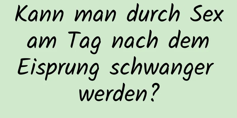 Kann man durch Sex am Tag nach dem Eisprung schwanger werden?