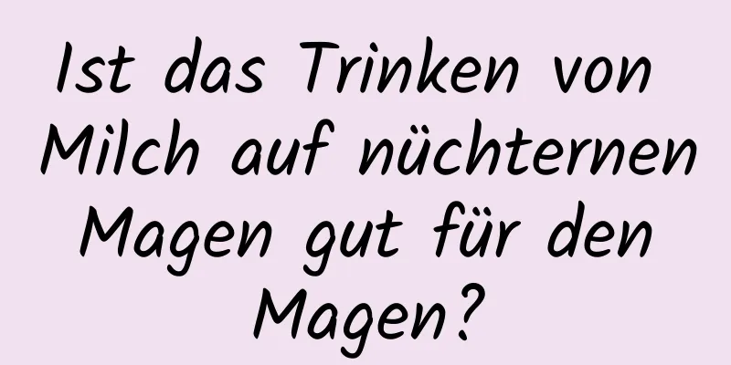 Ist das Trinken von Milch auf nüchternen Magen gut für den Magen?