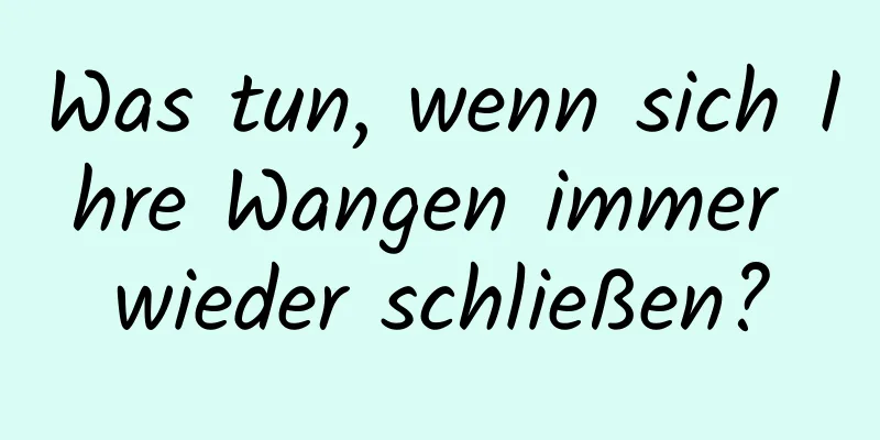 Was tun, wenn sich Ihre Wangen immer wieder schließen?