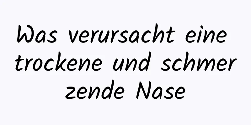 Was verursacht eine trockene und schmerzende Nase