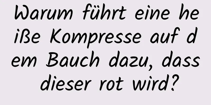 Warum führt eine heiße Kompresse auf dem Bauch dazu, dass dieser rot wird?