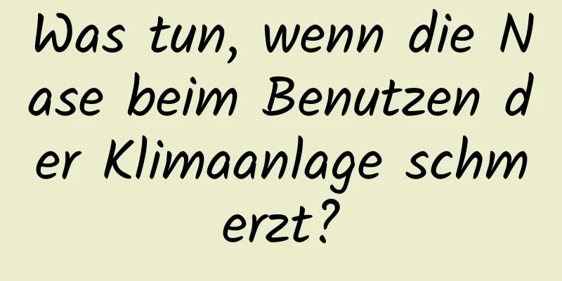 Was tun, wenn die Nase beim Benutzen der Klimaanlage schmerzt?