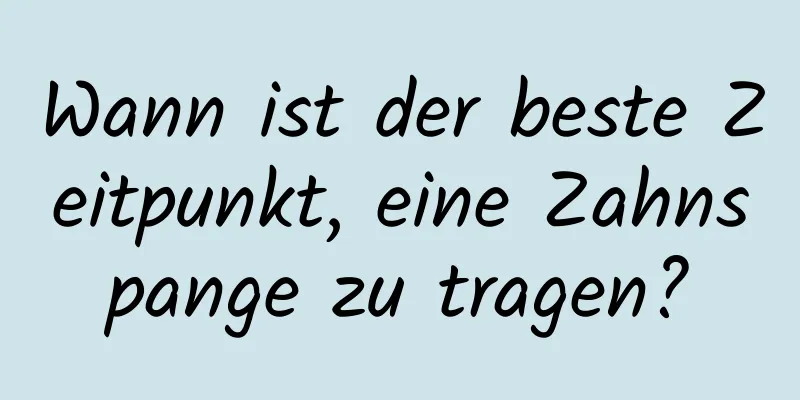 Wann ist der beste Zeitpunkt, eine Zahnspange zu tragen?