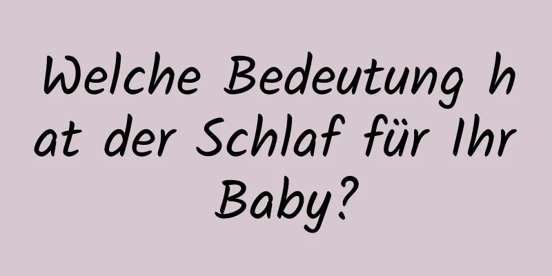 Welche Bedeutung hat der Schlaf für Ihr Baby?