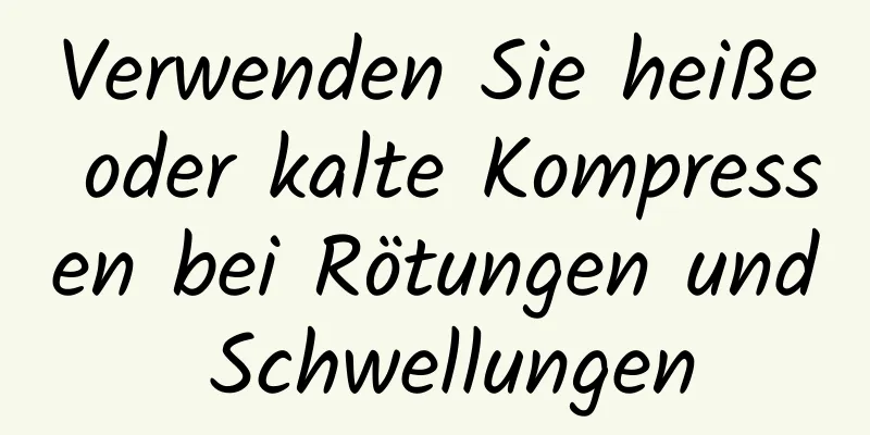 Verwenden Sie heiße oder kalte Kompressen bei Rötungen und Schwellungen