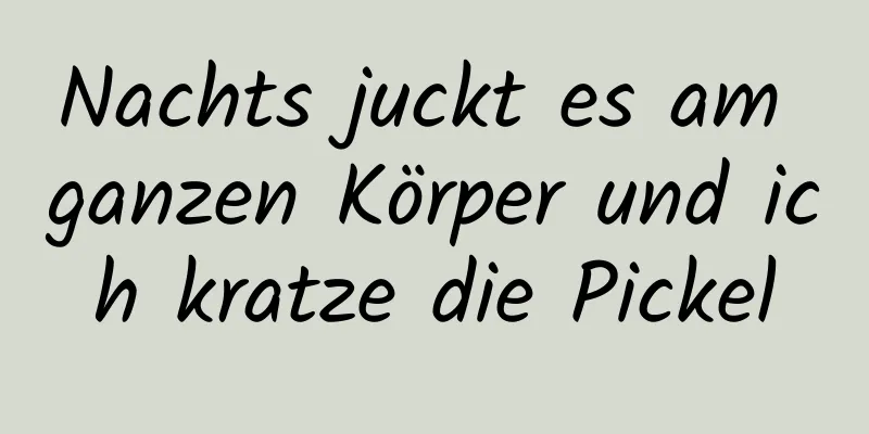 Nachts juckt es am ganzen Körper und ich kratze die Pickel