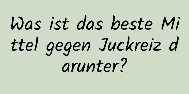 Was ist das beste Mittel gegen Juckreiz darunter?