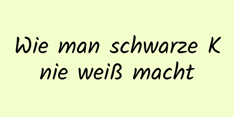 Wie man schwarze Knie weiß macht