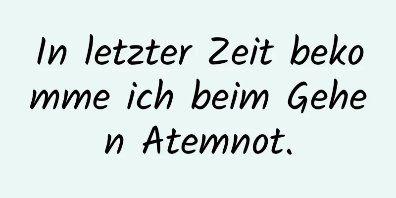 In letzter Zeit bekomme ich beim Gehen Atemnot.