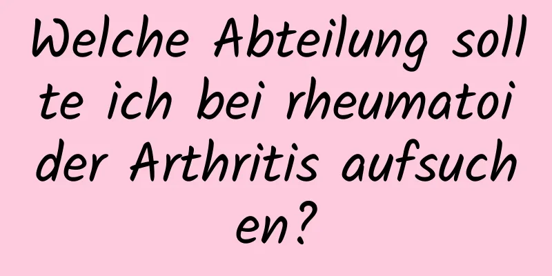 Welche Abteilung sollte ich bei rheumatoider Arthritis aufsuchen?