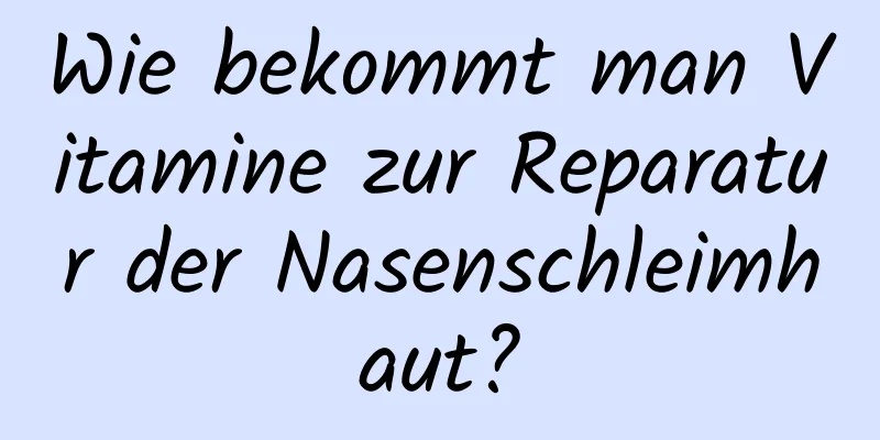 Wie bekommt man Vitamine zur Reparatur der Nasenschleimhaut?