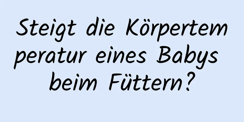 Steigt die Körpertemperatur eines Babys beim Füttern?