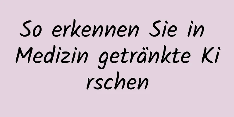 So erkennen Sie in Medizin getränkte Kirschen