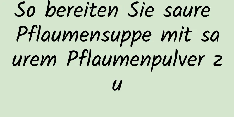 So bereiten Sie saure Pflaumensuppe mit saurem Pflaumenpulver zu