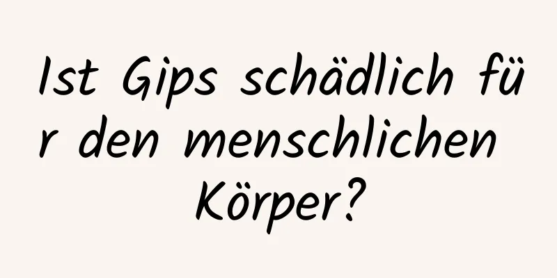 Ist Gips schädlich für den menschlichen Körper?