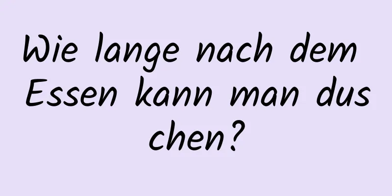 Wie lange nach dem Essen kann man duschen?