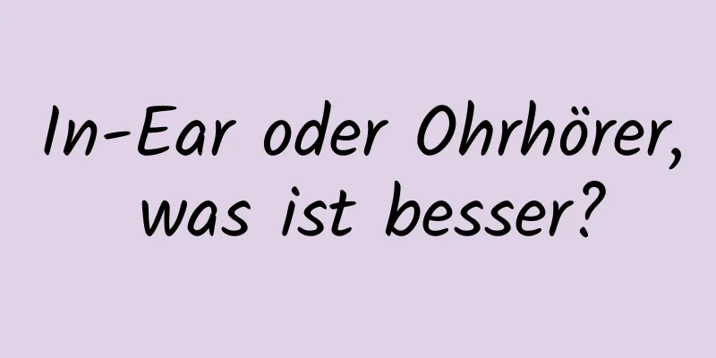 In-Ear oder Ohrhörer, was ist besser?