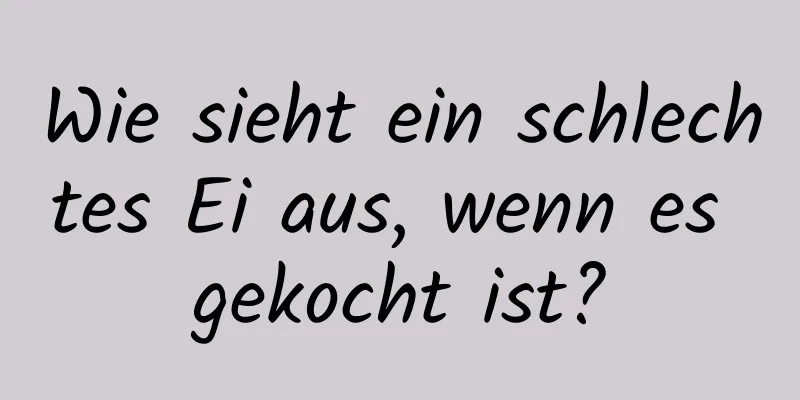 Wie sieht ein schlechtes Ei aus, wenn es gekocht ist?