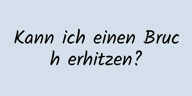 Kann ich einen Bruch erhitzen?
