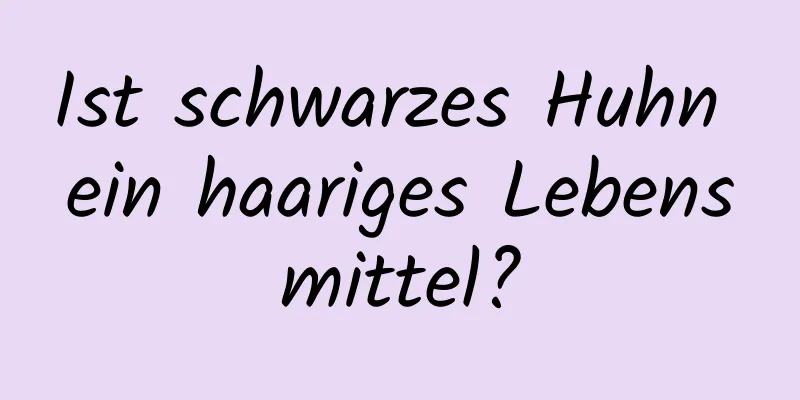 Ist schwarzes Huhn ein haariges Lebensmittel?
