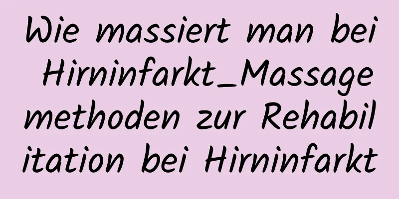Wie massiert man bei Hirninfarkt_Massagemethoden zur Rehabilitation bei Hirninfarkt