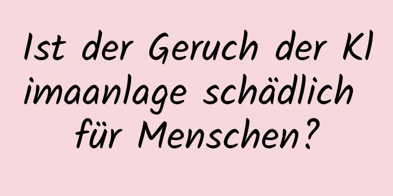Ist der Geruch der Klimaanlage schädlich für Menschen?