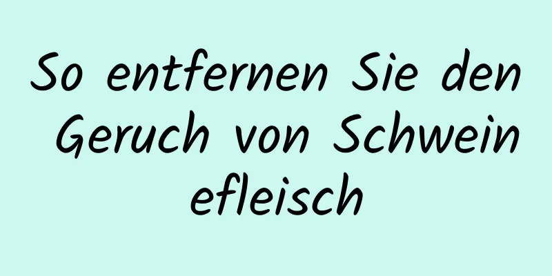 So entfernen Sie den Geruch von Schweinefleisch