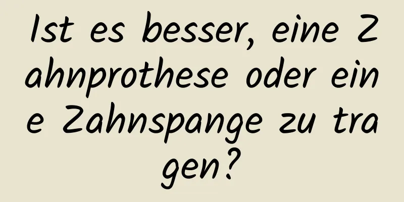 Ist es besser, eine Zahnprothese oder eine Zahnspange zu tragen?