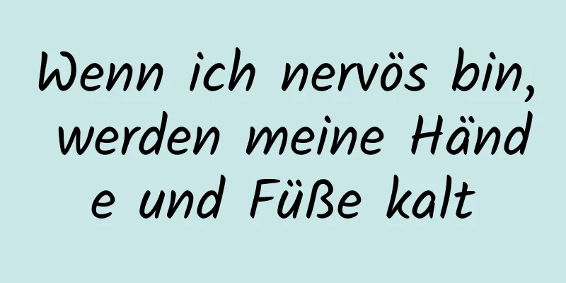 Wenn ich nervös bin, werden meine Hände und Füße kalt