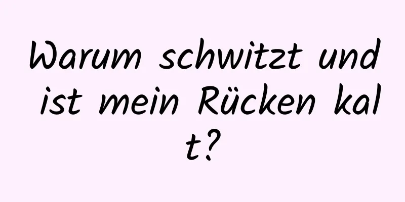 Warum schwitzt und ist mein Rücken kalt?