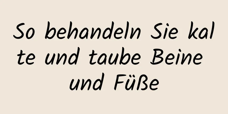 So behandeln Sie kalte und taube Beine und Füße