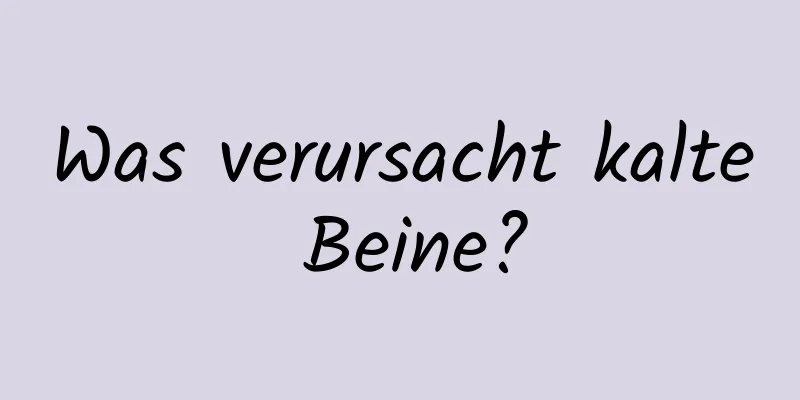 Was verursacht kalte Beine?