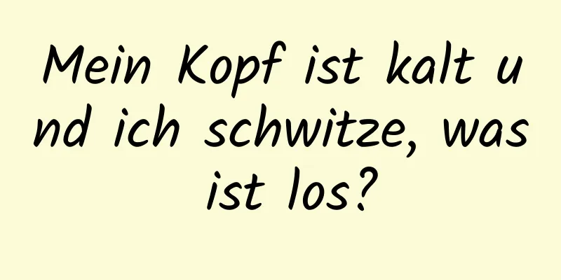 Mein Kopf ist kalt und ich schwitze, was ist los?