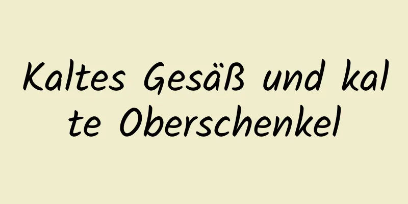 Kaltes Gesäß und kalte Oberschenkel