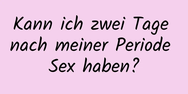 Kann ich zwei Tage nach meiner Periode Sex haben?