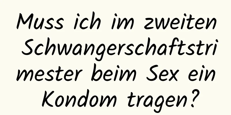 Muss ich im zweiten Schwangerschaftstrimester beim Sex ein Kondom tragen?