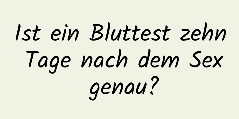 Ist ein Bluttest zehn Tage nach dem Sex genau?
