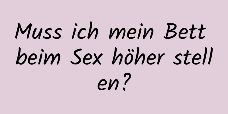 Muss ich mein Bett beim Sex höher stellen?