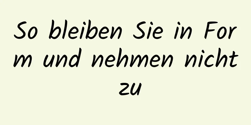So bleiben Sie in Form und nehmen nicht zu