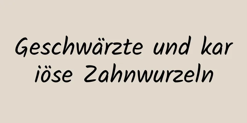 Geschwärzte und kariöse Zahnwurzeln