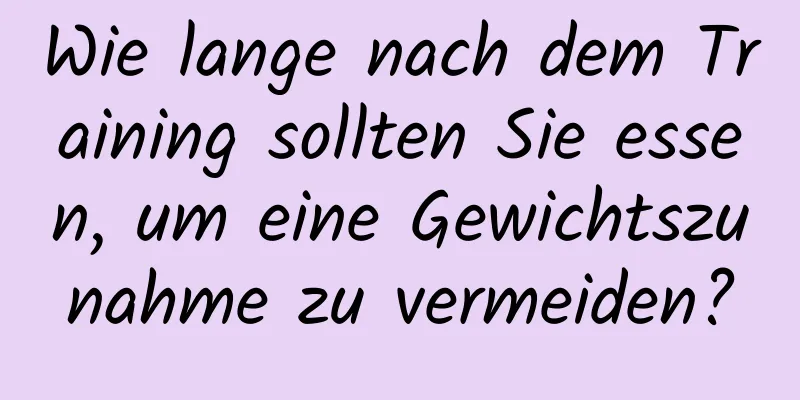 Wie lange nach dem Training sollten Sie essen, um eine Gewichtszunahme zu vermeiden?