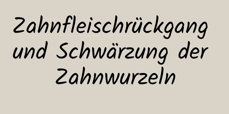 Zahnfleischrückgang und Schwärzung der Zahnwurzeln