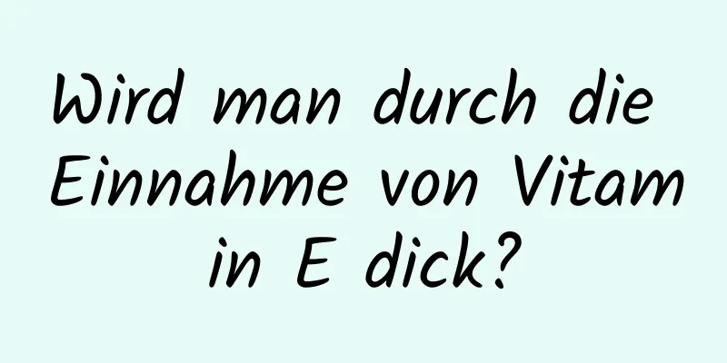 Wird man durch die Einnahme von Vitamin E dick?