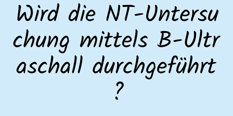 Wird die NT-Untersuchung mittels B-Ultraschall durchgeführt?