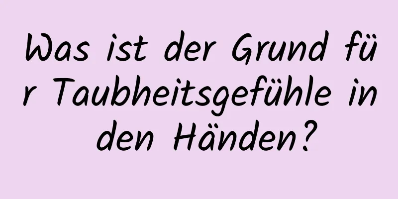 Was ist der Grund für Taubheitsgefühle in den Händen?