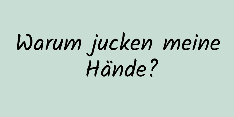 Warum jucken meine Hände?