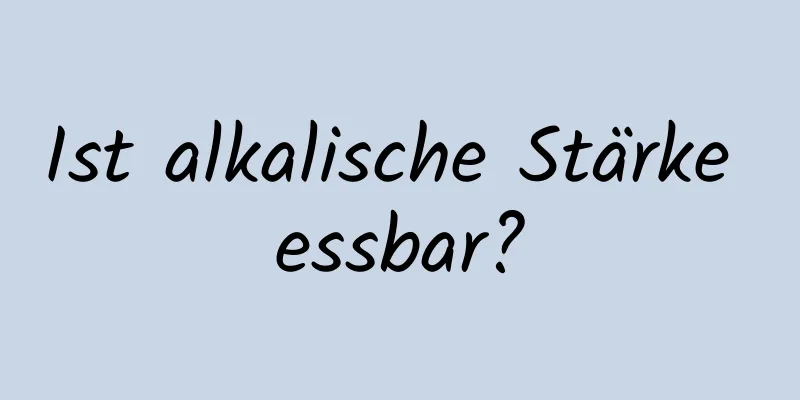 Ist alkalische Stärke essbar?